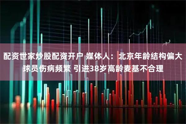 配资世家炒股配资开户 媒体人：北京年龄结构偏大球员伤病频繁 引进38岁高龄麦基不合理