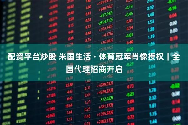 配资平台炒股 米国生活 · 体育冠军肖像授权｜全国代理招商开启