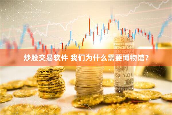 炒股交易软件 我们为什么需要博物馆？