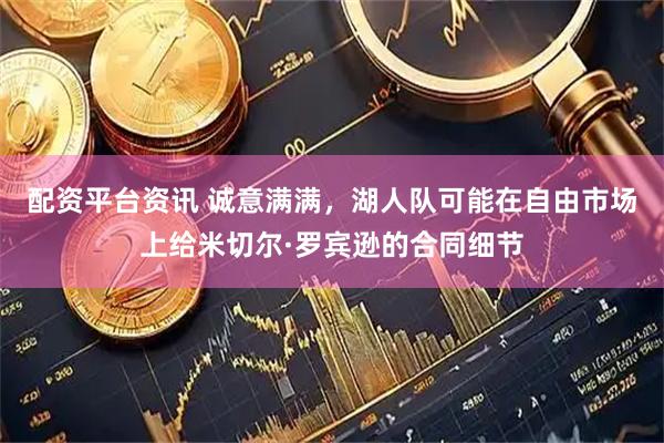 配资平台资讯 诚意满满，湖人队可能在自由市场上给米切尔·罗宾逊的合同细节